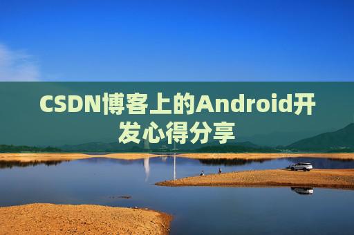 CSDN博客上的Android开发心得分享